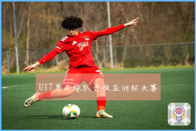 U17男足球队晋级亚洲杯决赛