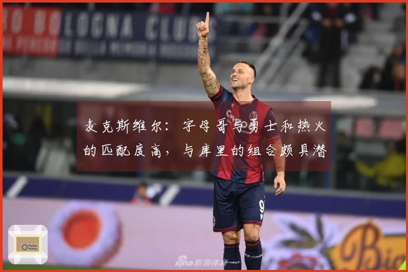 麦克斯维尔：字母哥与勇士和热火的匹配度高，与库里的组合颇具潜力